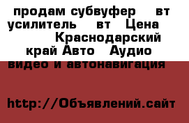 продам субвуфер 250вт,усилитель2×80вт › Цена ­ 5 500 - Краснодарский край Авто » Аудио, видео и автонавигация   